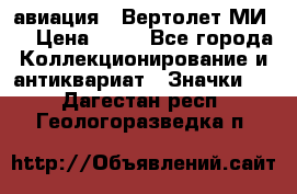 1.1) авиация : Вертолет МИ 8 › Цена ­ 49 - Все города Коллекционирование и антиквариат » Значки   . Дагестан респ.,Геологоразведка п.